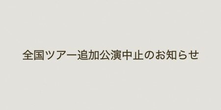 全国ツアー追加公演中止のお知らせ