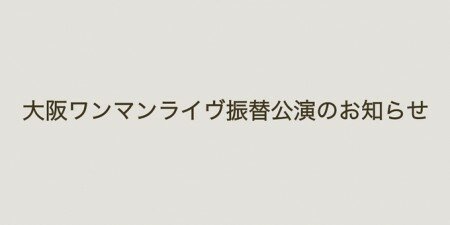 大阪ワンマンライヴ振替公演のお知らせ