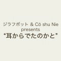 ジラフポット & Cö shu Nie presents “耳からでたのかと”